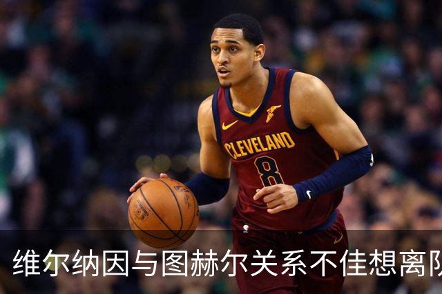 维尔纳因与图赫尔关系不佳想离队 蓝军也想送走他